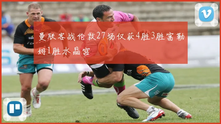 曼联客战伦敦27场仅获4胜3胜富勒姆1胜水晶宫