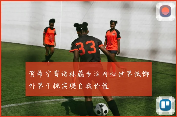 贺希宁寄语林葳专注内心世界抵御外界干扰实现自我价值