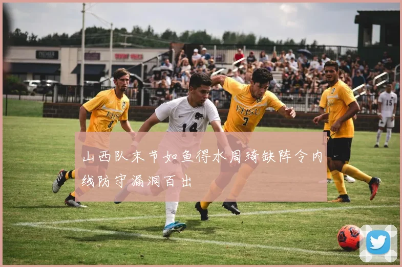 山西队末节如鱼得水周琦缺阵令内线防守漏洞百出