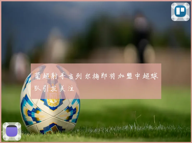 葡超射手吉列尔梅即将加盟中超球队引发关注