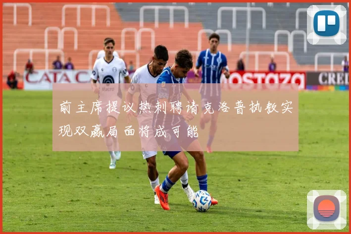 前主席提议热刺聘请克洛普执教实现双赢局面将成可能