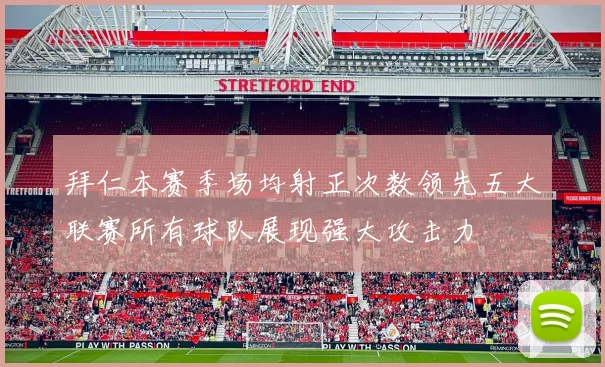 拜仁本赛季场均射正次数领先五大联赛所有球队展现强大攻击力