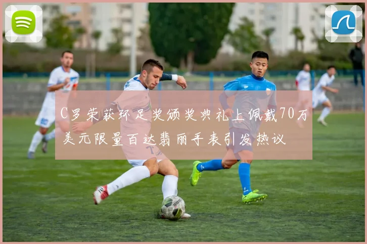 C罗荣获环足奖颁奖典礼上佩戴70万美元限量百达翡丽手表引发热议