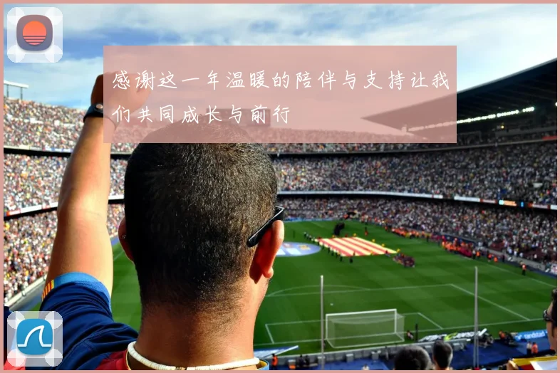 感谢这一年温暖的陪伴与支持让我们共同成长与前行