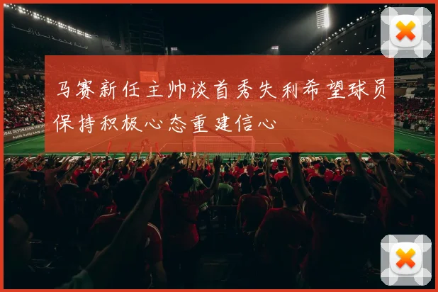 马赛新任主帅谈首秀失利希望球员保持积极心态重建信心
