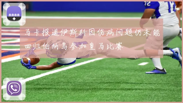 马卡报道伊斯科因伤病问题仍未能回归伯纳乌参加皇马比赛