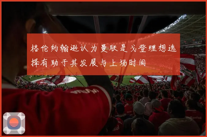 格伦约翰逊认为曼联是戈登理想选择有助于其发展与上场时间