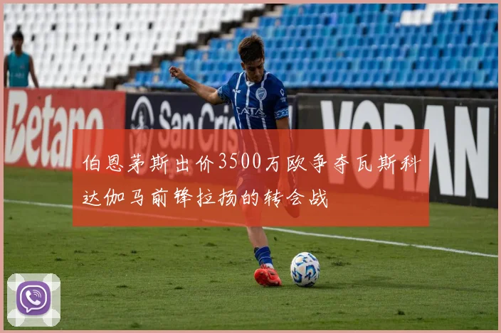 伯恩茅斯出价3500万欧争夺瓦斯科达伽马前锋拉扬的转会战