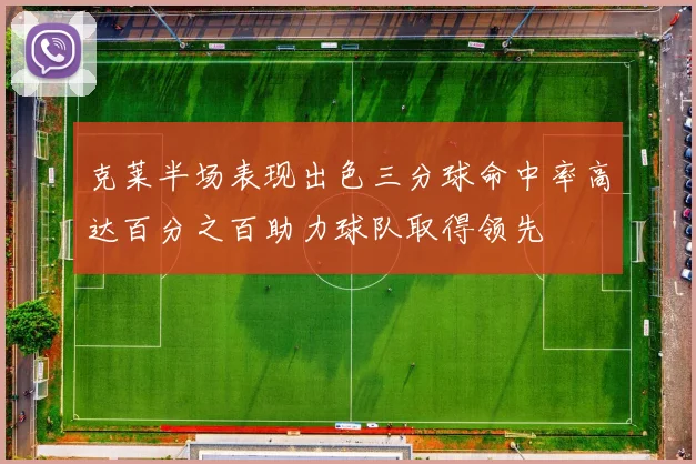 克莱半场表现出色三分球命中率高达百分之百助力球队取得领先