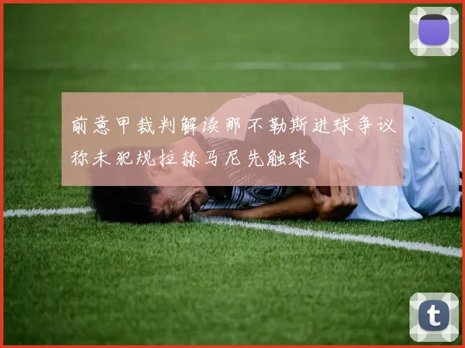 前意甲裁判解读那不勒斯进球争议称未犯规拉赫马尼先触球