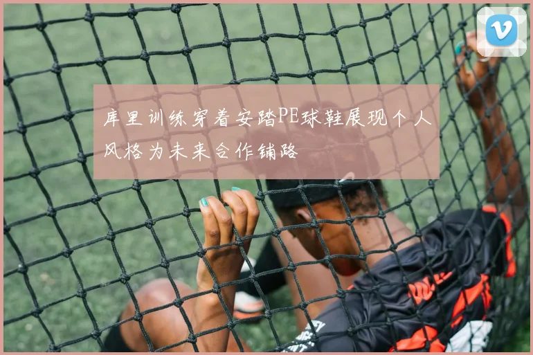 库里训练穿着安踏PE球鞋展现个人风格为未来合作铺路