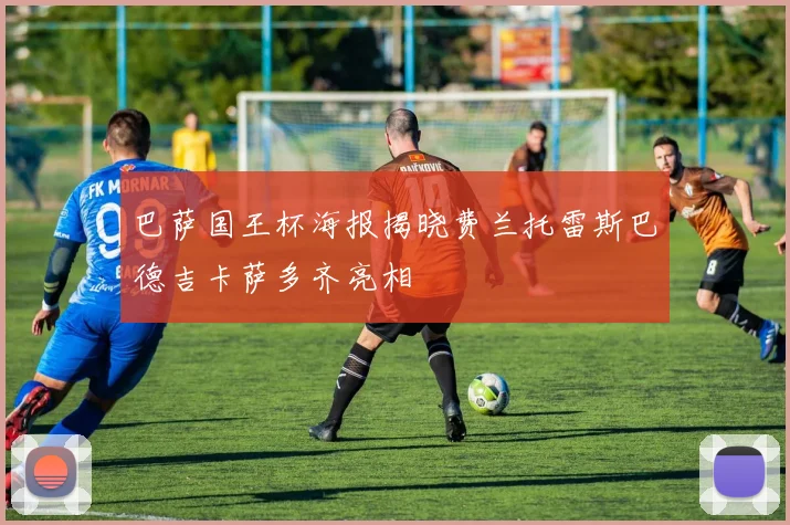 巴萨国王杯海报揭晓费兰托雷斯巴德吉卡萨多齐亮相