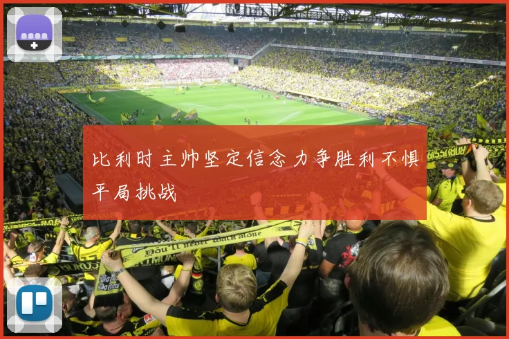 比利时主帅坚定信念力争胜利不惧平局挑战