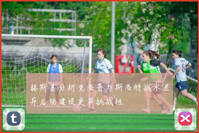 赫斯基分析克洛普与斯洛特战术差异后场建设更具挑战性