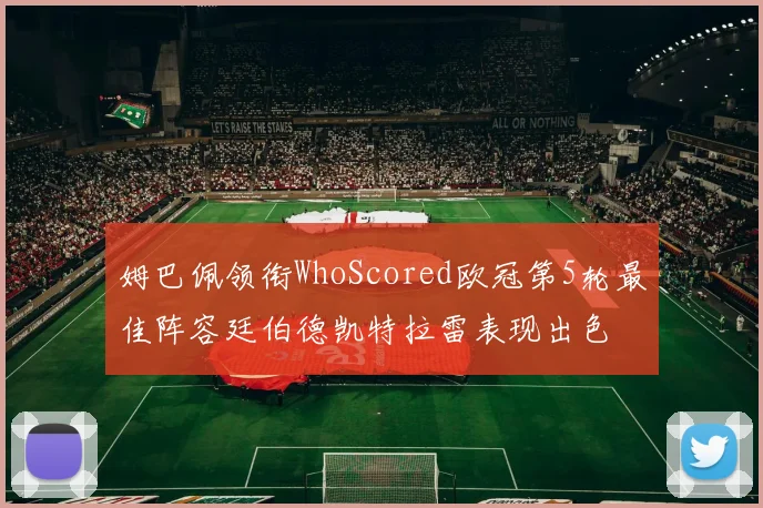 姆巴佩领衔WhoScored欧冠第5轮最佳阵容廷伯德凯特拉雷表现出色