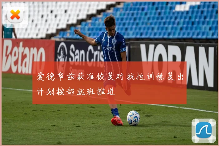 爱德华兹获准恢复对抗性训练复出计划按部就班推进