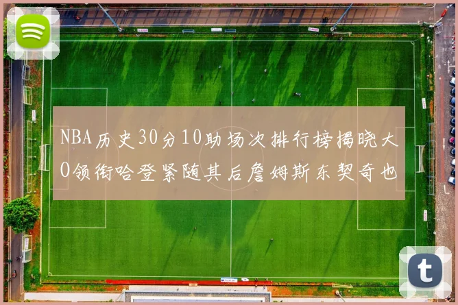 NBA历史30分10助场次排行榜揭晓大O领衔哈登紧随其后詹姆斯东契奇也在榜单中