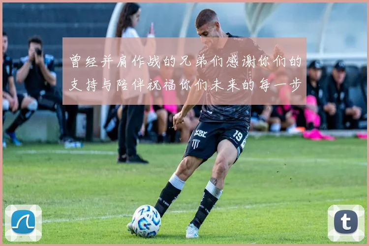 曾经并肩作战的兄弟们感谢你们的支持与陪伴祝福你们未来的每一步