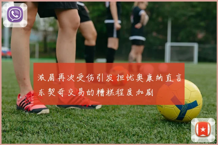 浓眉再次受伤引发担忧奥康纳直言东契奇交易的糟糕程度加剧