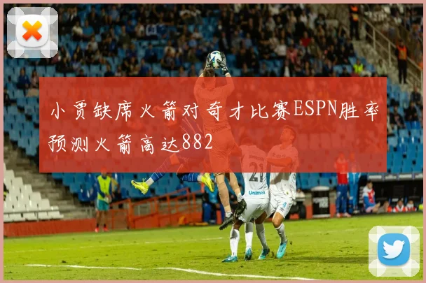 小贾缺席火箭对奇才比赛ESPN胜率预测火箭高达882