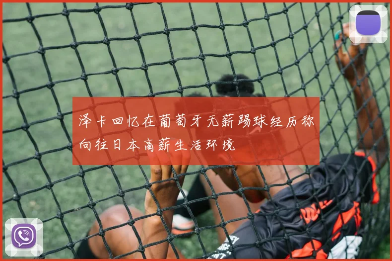 泽卡回忆在葡萄牙无薪踢球经历称向往日本高薪生活环境