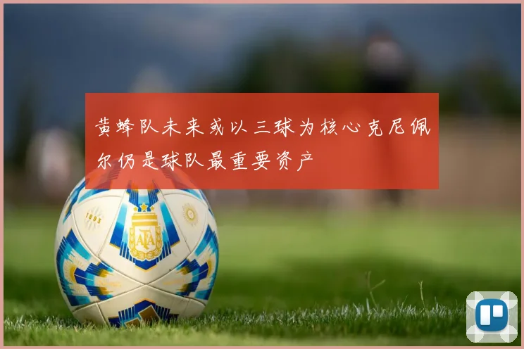 黄蜂队未来或以三球为核心克尼佩尔仍是球队最重要资产